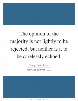 The opinion of the majority is not lightly to be rejected; but neither is it to be carelessly echoed Picture Quote #1