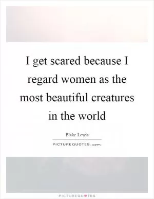 I get scared because I regard women as the most beautiful creatures in the world Picture Quote #1