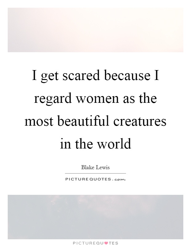 I get scared because I regard women as the most beautiful creatures in the world Picture Quote #1