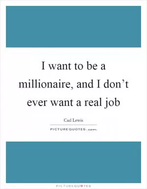 I want to be a millionaire, and I don’t ever want a real job Picture Quote #1