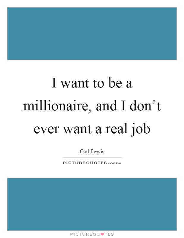 I want to be a millionaire, and I don't ever want a real job Picture Quote #1