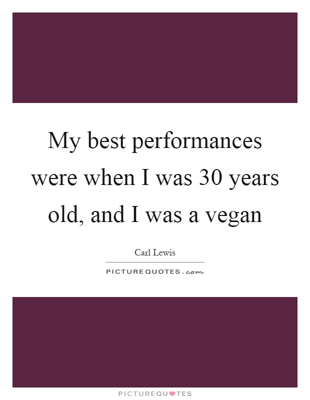 My best performances were when I was 30 years old, and I was a vegan Picture Quote #1