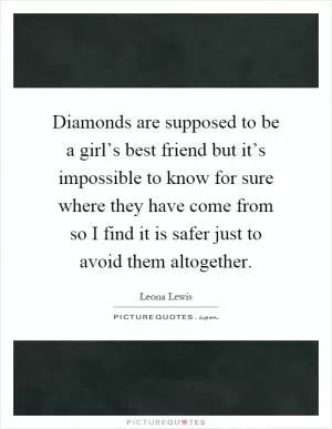 Diamonds are supposed to be a girl’s best friend but it’s impossible to know for sure where they have come from so I find it is safer just to avoid them altogether Picture Quote #1