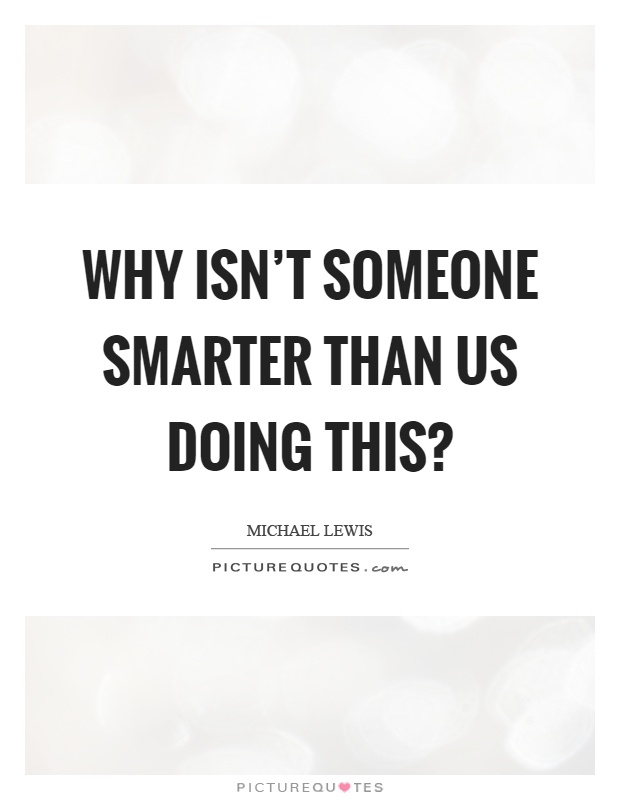 Why isn't someone smarter than us doing this? Picture Quote #1