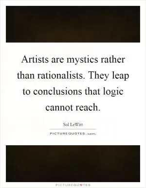 Artists are mystics rather than rationalists. They leap to conclusions that logic cannot reach Picture Quote #1