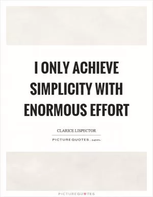 I only achieve simplicity with enormous effort Picture Quote #1