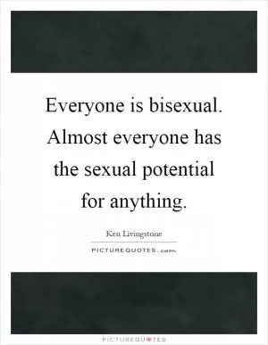Everyone is bisexual. Almost everyone has the sexual potential for anything Picture Quote #1