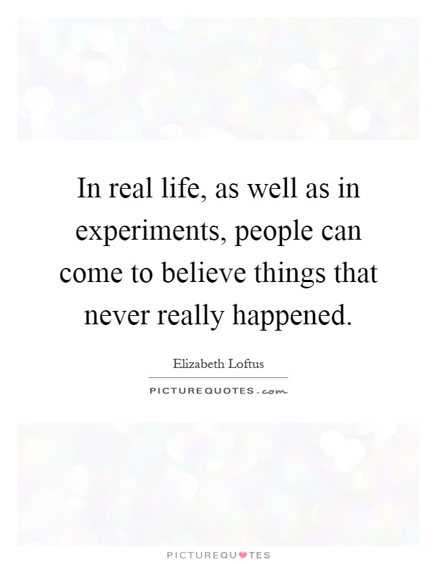 In real life, as well as in experiments, people can come to believe things that never really happened Picture Quote #1