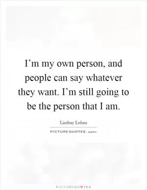 I’m my own person, and people can say whatever they want. I’m still going to be the person that I am Picture Quote #1