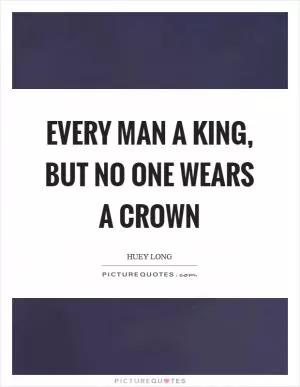 Every man a king, but no one wears a crown Picture Quote #1