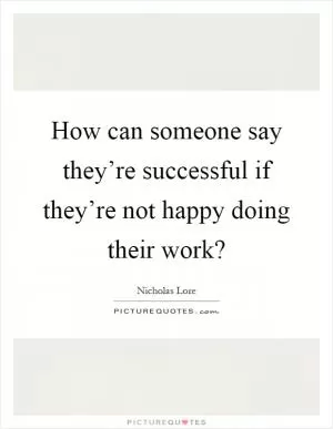 How can someone say they’re successful if they’re not happy doing their work? Picture Quote #1