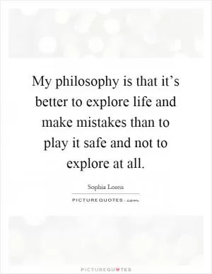 My philosophy is that it’s better to explore life and make mistakes than to play it safe and not to explore at all Picture Quote #1