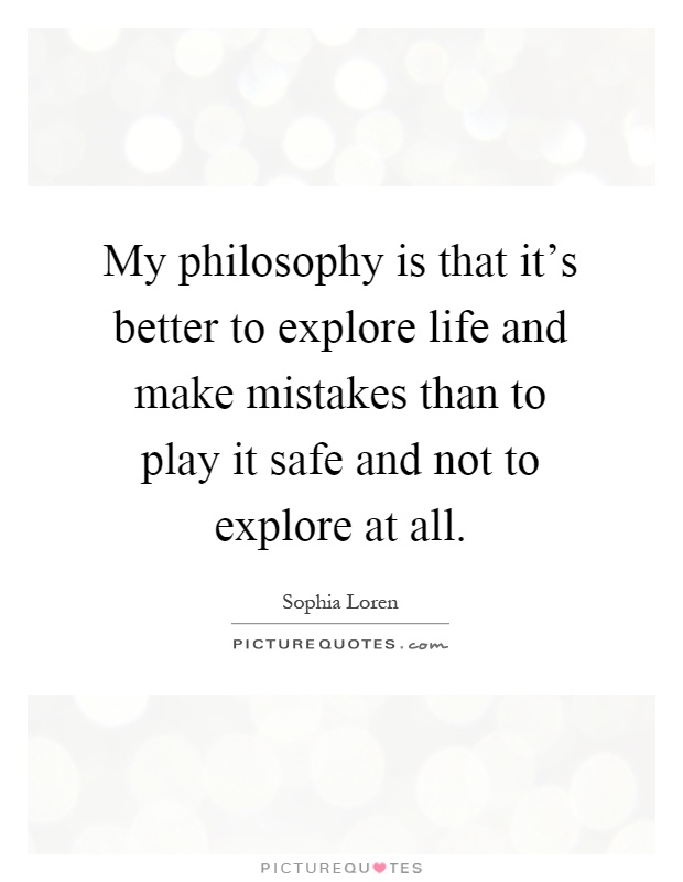 My philosophy is that it's better to explore life and make mistakes than to play it safe and not to explore at all Picture Quote #1