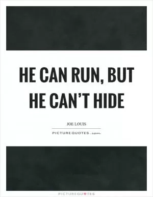 He can run, but he can’t hide Picture Quote #1