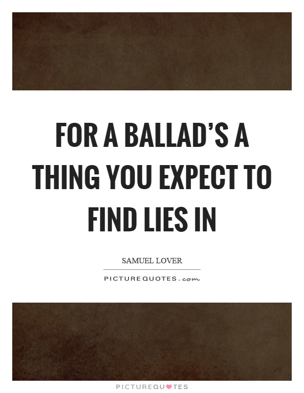 For a ballad's a thing you expect to find lies in Picture Quote #1