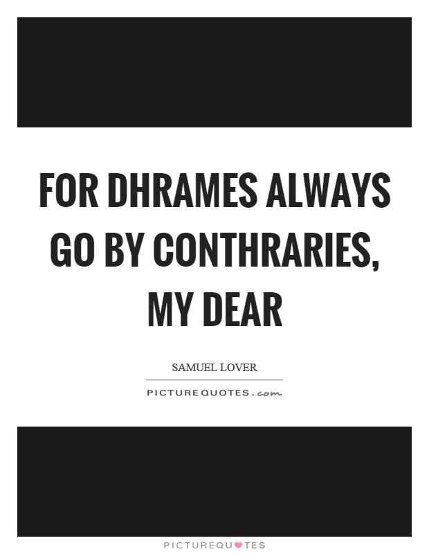 For dhrames always go by conthraries, my dear Picture Quote #1