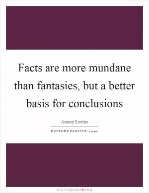 Facts are more mundane than fantasies, but a better basis for conclusions Picture Quote #1