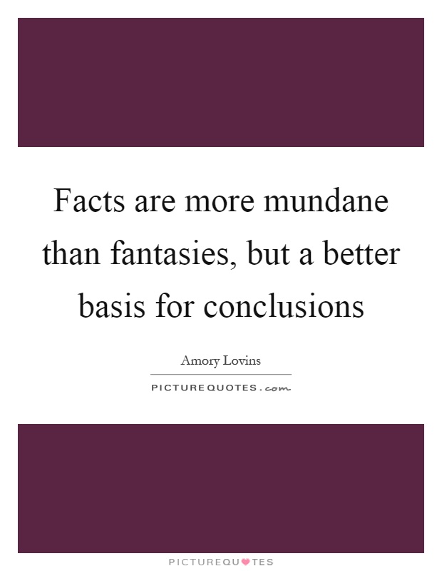 Facts are more mundane than fantasies, but a better basis for conclusions Picture Quote #1