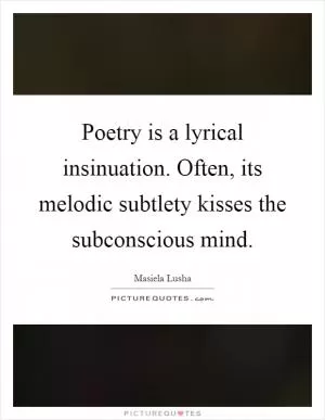 Poetry is a lyrical insinuation. Often, its melodic subtlety kisses the subconscious mind Picture Quote #1