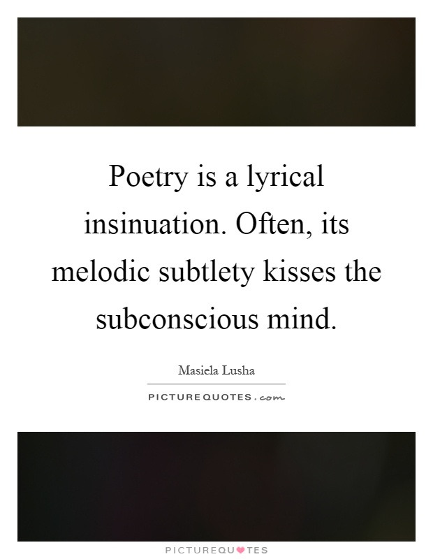 Poetry is a lyrical insinuation. Often, its melodic subtlety kisses the subconscious mind Picture Quote #1