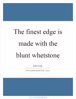 The finest edge is made with the blunt whetstone Picture Quote #1