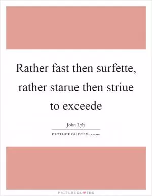 Rather fast then surfette, rather starue then striue to exceede Picture Quote #1