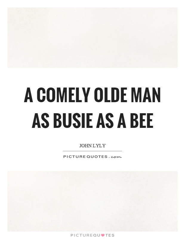 A comely olde man as busie as a bee Picture Quote #1