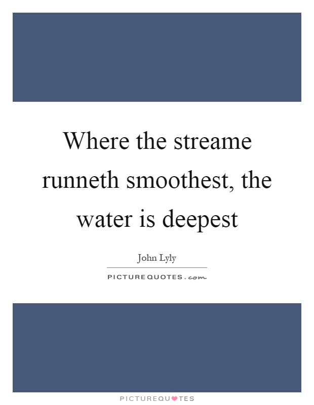 Where the streame runneth smoothest, the water is deepest Picture Quote #1