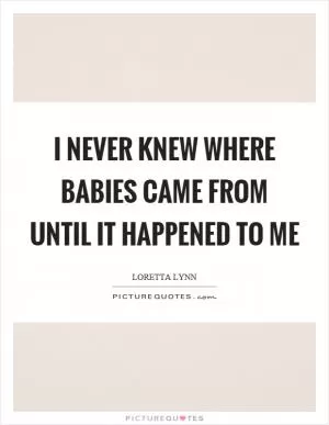 I never knew where babies came from until it happened to me Picture Quote #1