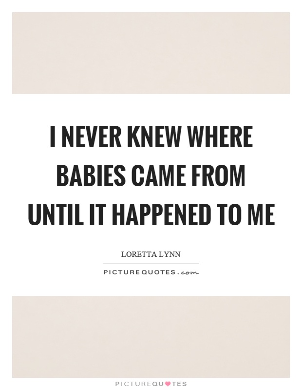 I never knew where babies came from until it happened to me Picture Quote #1