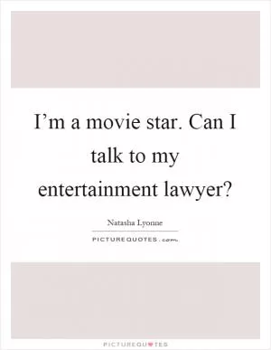 I’m a movie star. Can I talk to my entertainment lawyer? Picture Quote #1
