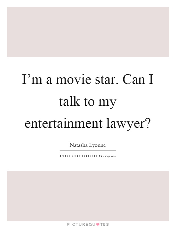 I'm a movie star. Can I talk to my entertainment lawyer? Picture Quote #1