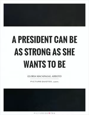 A president can be as strong as she wants to be Picture Quote #1