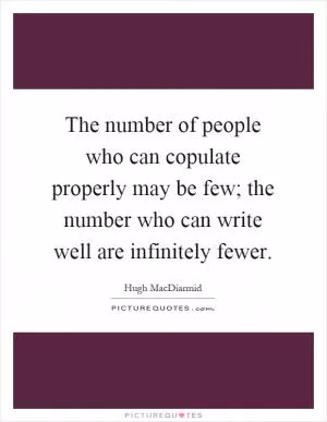 The number of people who can copulate properly may be few; the number who can write well are infinitely fewer Picture Quote #1