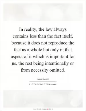 In reality, the law always contains less than the fact itself, because it does not reproduce the fact as a whole but only in that aspect of it which is important for us, the rest being intentionally or from necessity omitted Picture Quote #1