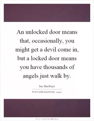 An unlocked door means that, occasionally, you might get a devil come in, but a locked door means you have thousands of angels just walk by Picture Quote #1