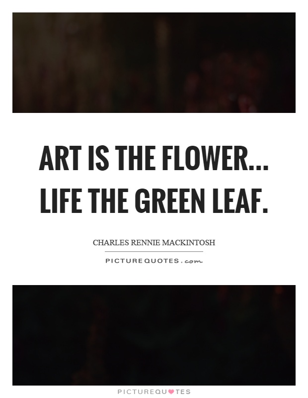 Art is the flower... life the green leaf Picture Quote #1