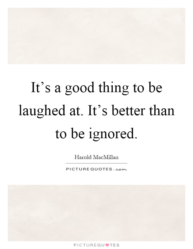 It's a good thing to be laughed at. It's better than to be ignored Picture Quote #1