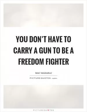 You don’t have to carry a gun to be a freedom fighter Picture Quote #1