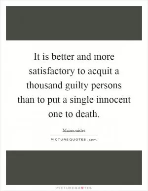 It is better and more satisfactory to acquit a thousand guilty persons than to put a single innocent one to death Picture Quote #1