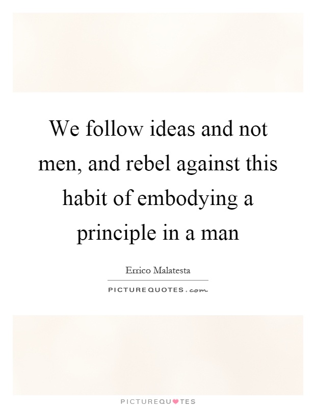 We follow ideas and not men, and rebel against this habit of embodying a principle in a man Picture Quote #1