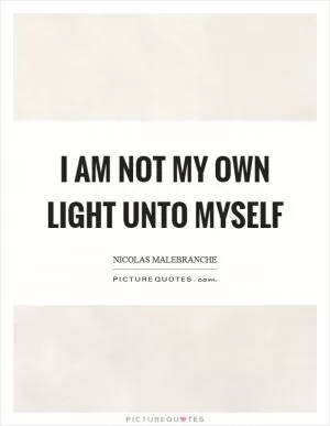 I am not my own light unto myself Picture Quote #1