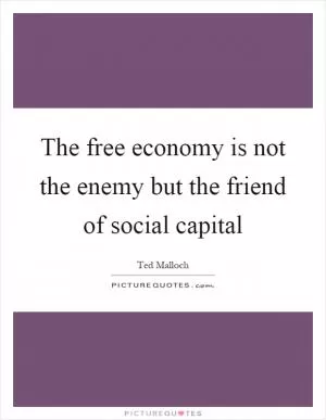 The free economy is not the enemy but the friend of social capital Picture Quote #1