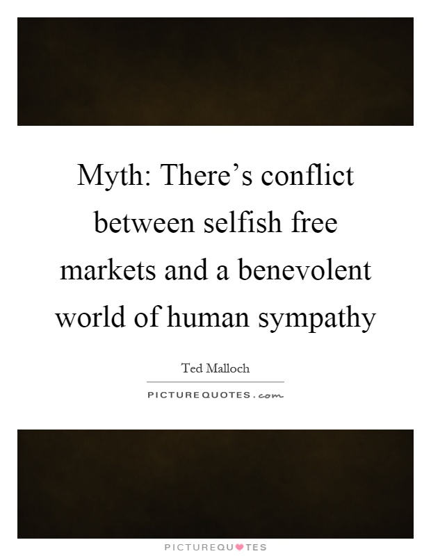 Myth: There's conflict between selfish free markets and a benevolent world of human sympathy Picture Quote #1
