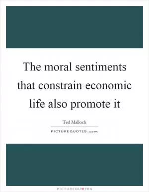 The moral sentiments that constrain economic life also promote it Picture Quote #1