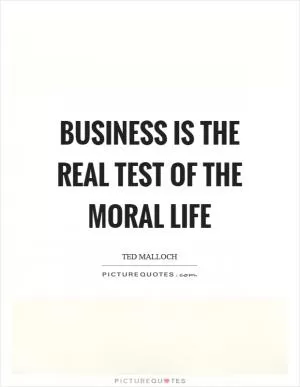 Business is the real test of the moral life Picture Quote #1