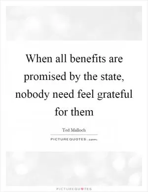 When all benefits are promised by the state, nobody need feel grateful for them Picture Quote #1