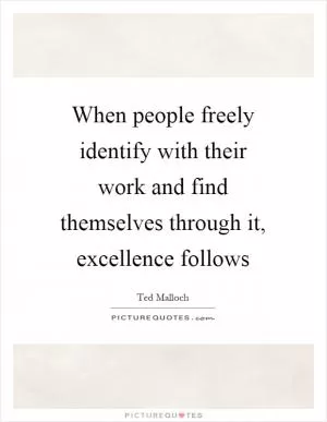 When people freely identify with their work and find themselves through it, excellence follows Picture Quote #1