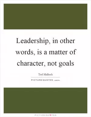 Leadership, in other words, is a matter of character, not goals Picture Quote #1