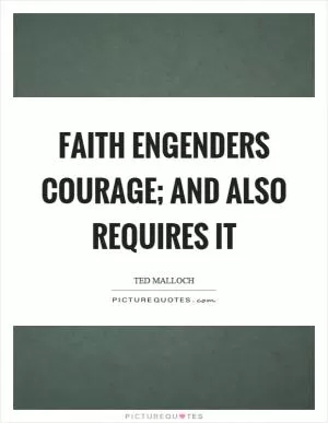 Faith engenders courage; and also requires it Picture Quote #1